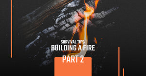 Survival Tips: Building A Fire, Part 2
